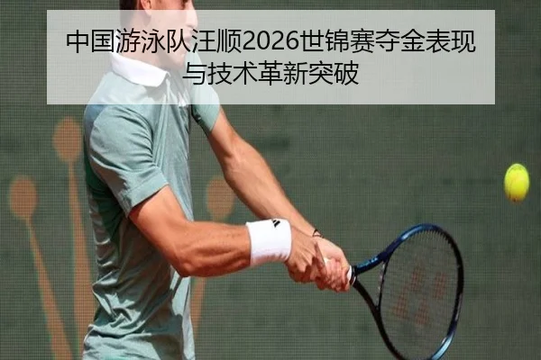 中国游泳队汪顺2026世锦赛夺金表现与技术革新突破